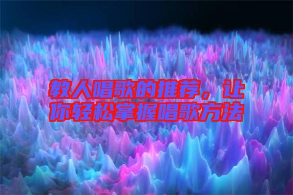教人唱歌的推薦，讓你輕松掌握唱歌方法