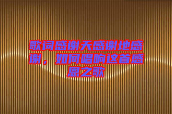 歌詞感謝天感謝地感謝，如何唱響這首感恩之歌