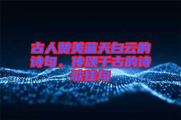 古人贊美藍(lán)天白云的詩句，傳頌千古的詩歌佳句