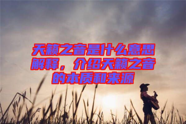 天籟之音是什么意思解釋，介紹天籟之音的本質(zhì)和來源