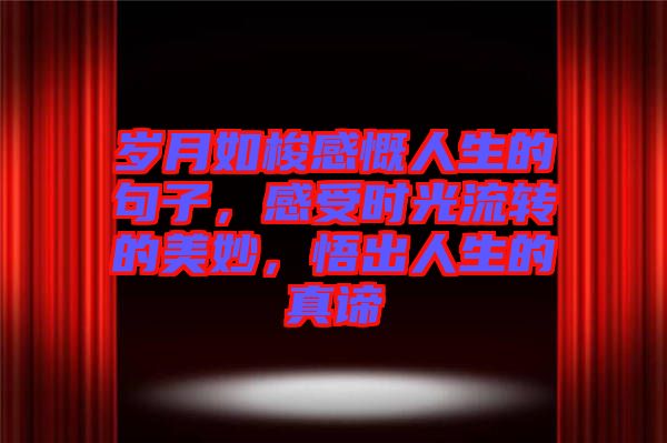 歲月如梭感慨人生的句子，感受時(shí)光流轉(zhuǎn)的美妙，悟出人生的真諦