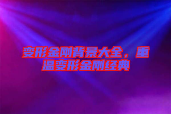 變形金剛背景大全，重溫變形金剛經典