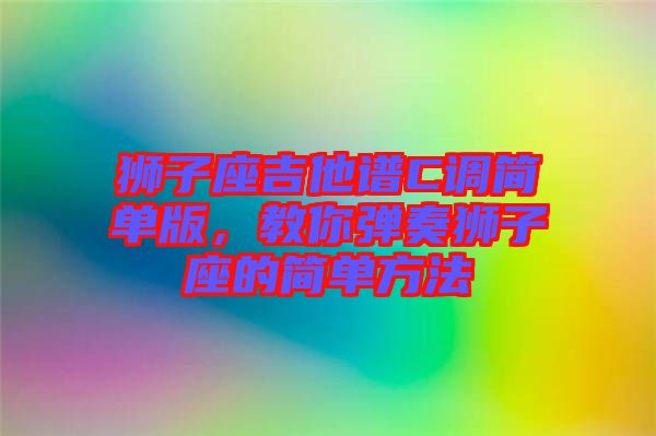 獅子座吉他譜C調(diào)簡(jiǎn)單版，教你彈奏獅子座的簡(jiǎn)單方法