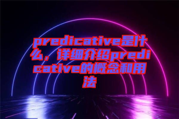 predicative是什么，詳細(xì)介紹predicative的概念和用法