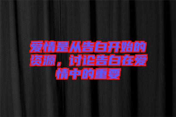 愛(ài)情是從告白開(kāi)始的資源，討論告白在愛(ài)情中的重要