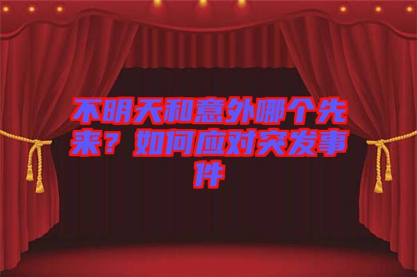 不明天和意外哪個先來？如何應(yīng)對突發(fā)事件