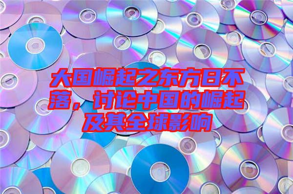 大國崛起之東方日不落，討論中國的崛起及其全球影響