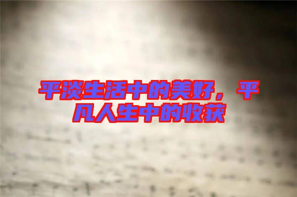 平淡生活中的美好，平凡人生中的收獲