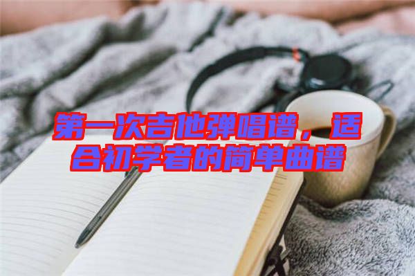 第一次吉他彈唱譜，適合初學者的簡單曲譜