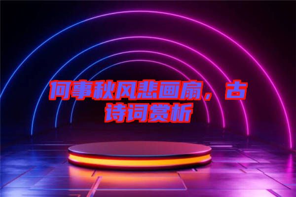 何事秋風(fēng)悲畫扇，古詩詞賞析