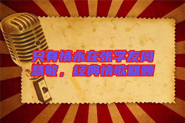 只有情永在張學(xué)友周慧敏，經(jīng)典情歌回顧