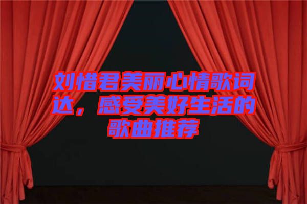 劉惜君美麗心情歌詞達(dá)，感受美好生活的歌曲推薦