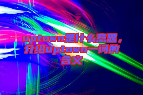uptown是什么意思，介紹uptown一詞的含義