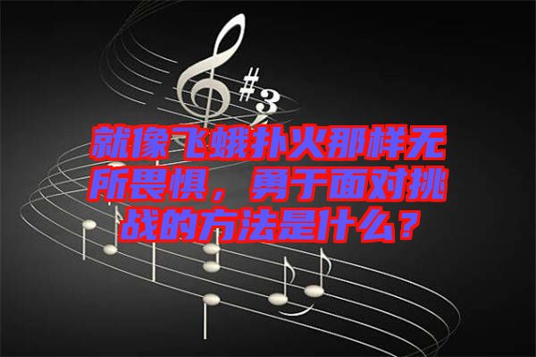 就像飛蛾撲火那樣無所畏懼，勇于面對挑戰(zhàn)的方法是什么？