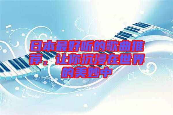 日本最好聽的歌曲推薦，讓你沉浸在世界的美妙中