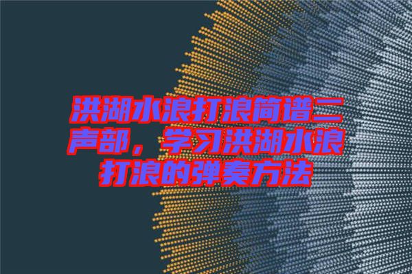 洪湖水浪打浪簡(jiǎn)譜二聲部，學(xué)習(xí)洪湖水浪打浪的彈奏方法
