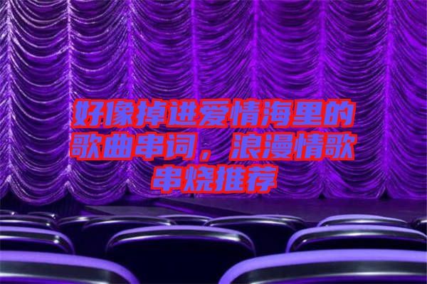 好像掉進(jìn)愛情海里的歌曲串詞，浪漫情歌串燒推薦