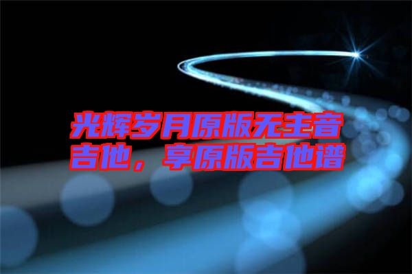 光輝歲月原版無主音吉他，享原版吉他譜