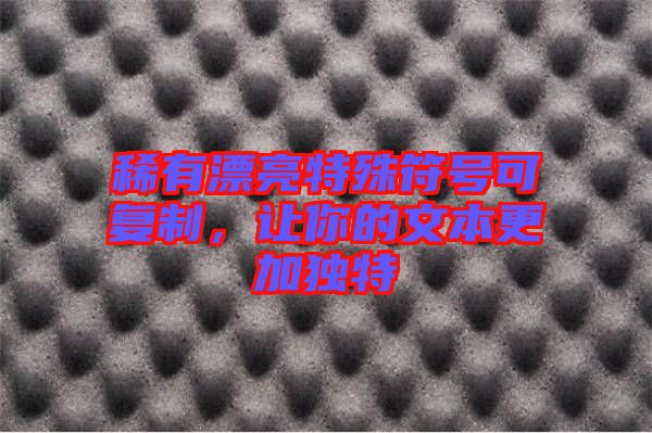 稀有漂亮特殊符號(hào)可復(fù)制，讓你的文本更加獨(dú)特