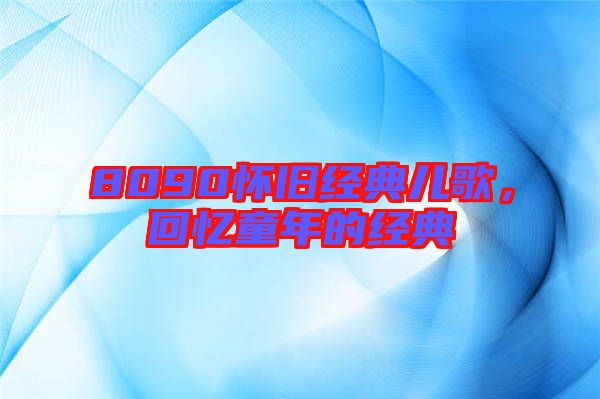 8090懷舊經(jīng)典兒歌，回憶童年的經(jīng)典