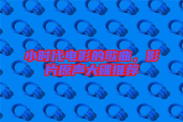 小時(shí)代電影的歌曲，影片原聲大碟推薦