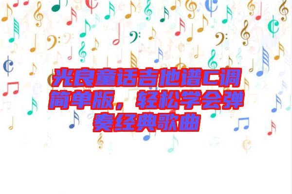 光良童話吉他譜C調(diào)簡單版，輕松學(xué)會(huì)彈奏經(jīng)典歌曲