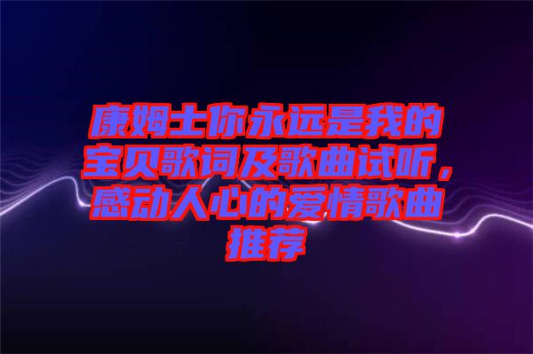 康姆士你永遠是我的寶貝歌詞及歌曲試聽，感動人心的愛情歌曲推薦