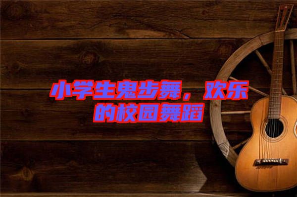 小學(xué)生鬼步舞，歡樂的校園舞蹈