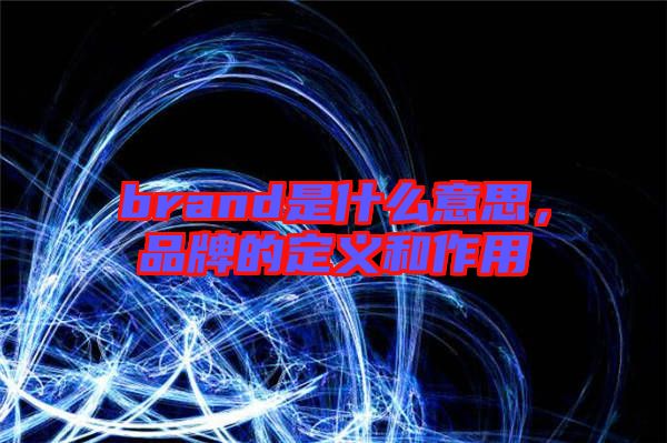 brand是什么意思，品牌的定義和作用