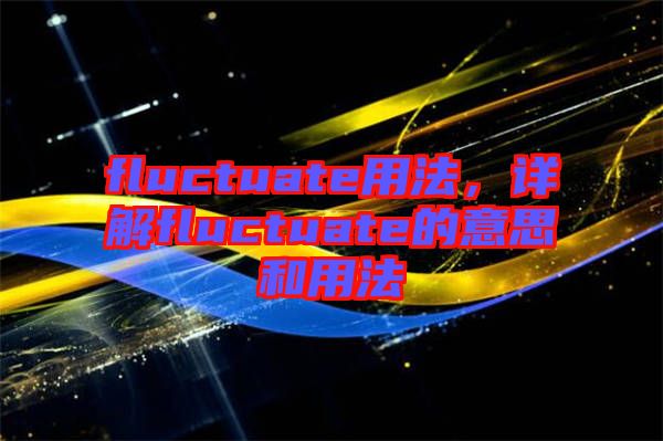 fluctuate用法，詳解fluctuate的意思和用法