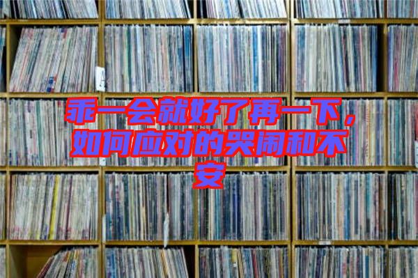 乖一會(huì)就好了再一下，如何應(yīng)對(duì)的哭鬧和不安
