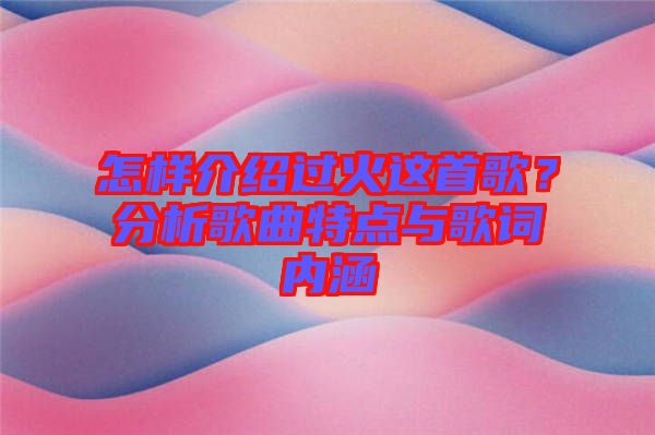 怎樣介紹過(guò)火這首歌？分析歌曲特點(diǎn)與歌詞內(nèi)涵