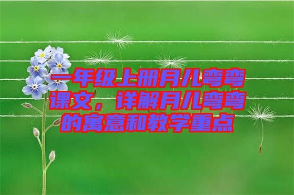 一年級上冊月兒彎彎課文，詳解月兒彎彎的寓意和教學(xué)重點(diǎn)