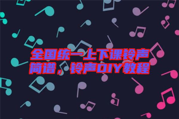全國(guó)統(tǒng)一上下課鈴聲簡(jiǎn)譜，鈴聲DIY教程