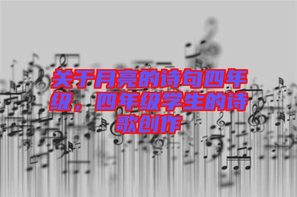 關(guān)于月亮的詩(shī)句四年級(jí)，四年級(jí)學(xué)生的詩(shī)歌創(chuàng)作