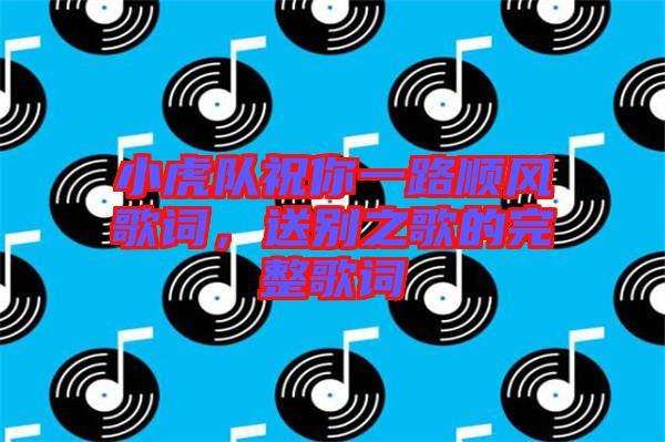 小虎隊(duì)祝你一路順風(fēng)歌詞，送別之歌的完整歌詞