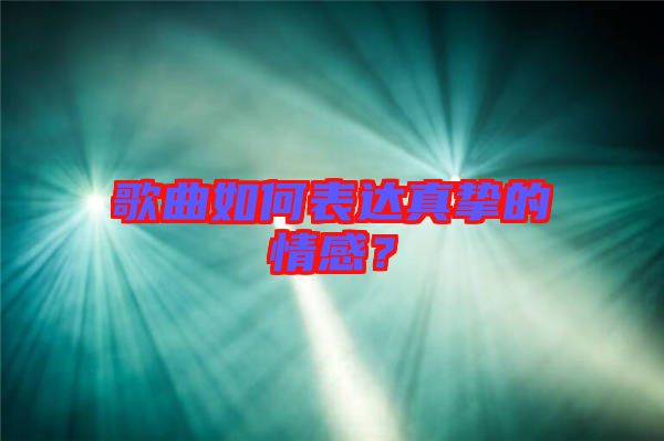 歌曲如何表達(dá)真摯的情感？