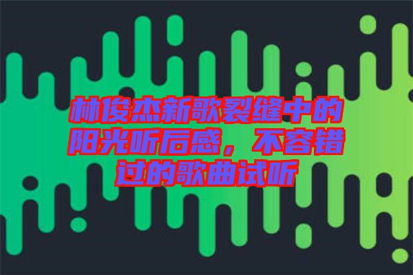林俊杰新歌裂縫中的陽光聽后感，不容錯過的歌曲試聽
