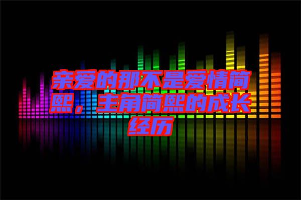 親愛的那不是愛情簡(jiǎn)熙，主角簡(jiǎn)熙的成長(zhǎng)經(jīng)歷