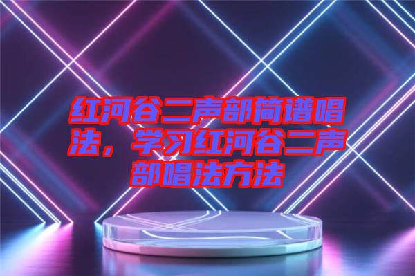 紅河谷二聲部簡譜唱法，學(xué)習(xí)紅河谷二聲部唱法方法