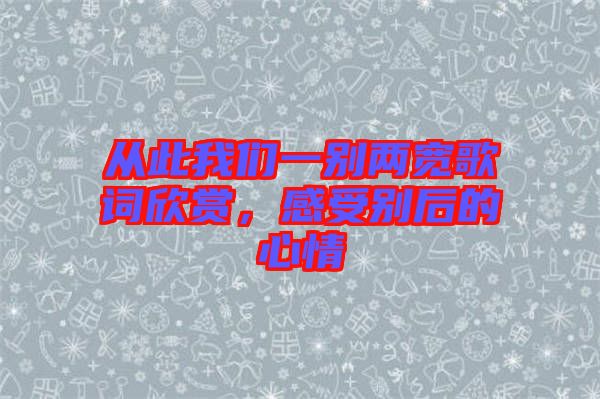 從此我們一別兩寬歌詞欣賞，感受別后的心情