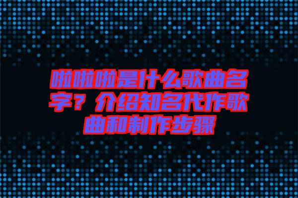 啦啦啦是什么歌曲名字？介紹知名代作歌曲和制作步驟