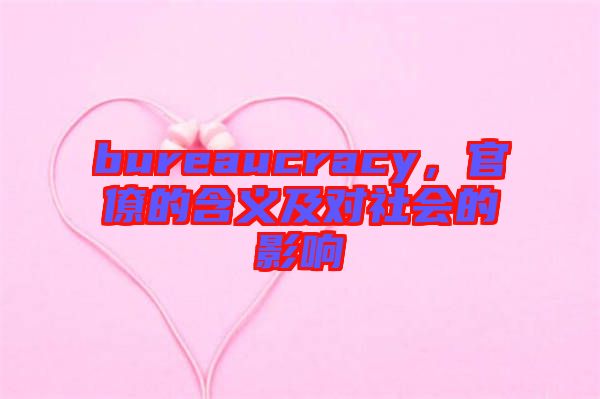 bureaucracy，官僚的含義及對社會的影響