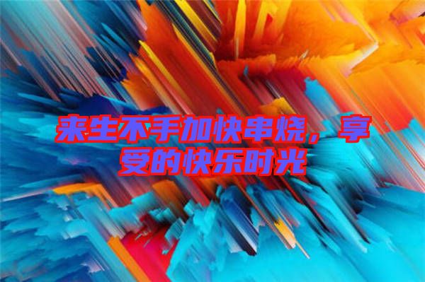 來生不手加快串燒，享受的快樂時光