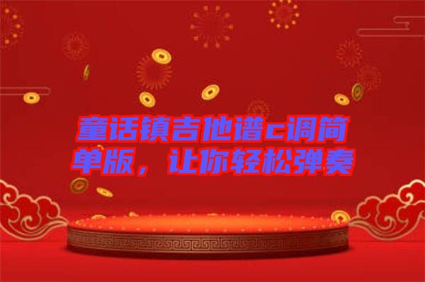 童話鎮(zhèn)吉他譜c調(diào)簡(jiǎn)單版，讓你輕松彈奏
