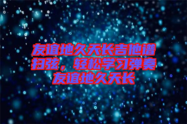 友誼地久天長吉他譜掃弦，輕松學習彈奏友誼地久天長