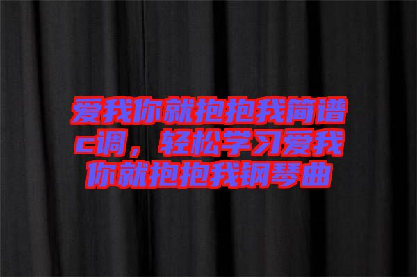 愛我你就抱抱我簡譜c調(diào)，輕松學(xué)習(xí)愛我你就抱抱我鋼琴曲