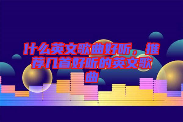 什么英文歌曲好聽，推薦幾首好聽的英文歌曲