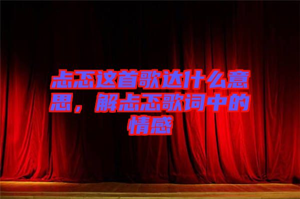 忐忑這首歌達(dá)什么意思，解忐忑歌詞中的情感