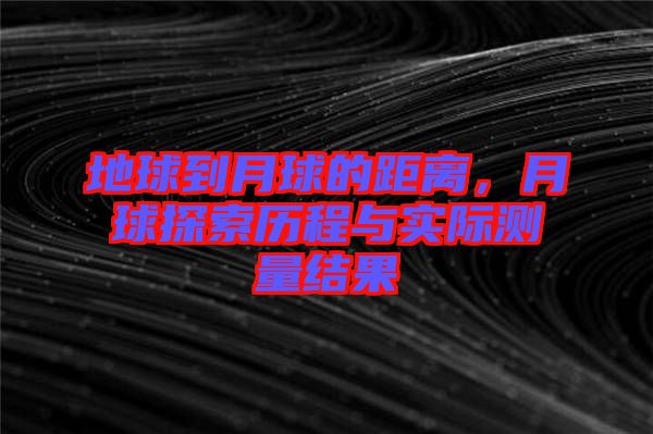 地球到月球的距離，月球探索歷程與實際測量結(jié)果